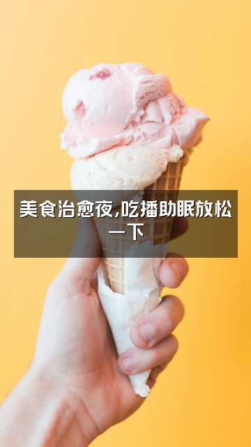抖音财财助眠视频封面：美食治愈夜，吃播助眠放松一下